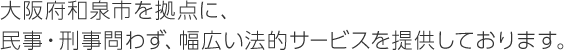 大阪府和泉市を拠点に、民事・刑事問わず、幅広い法的サービスを提供しております。